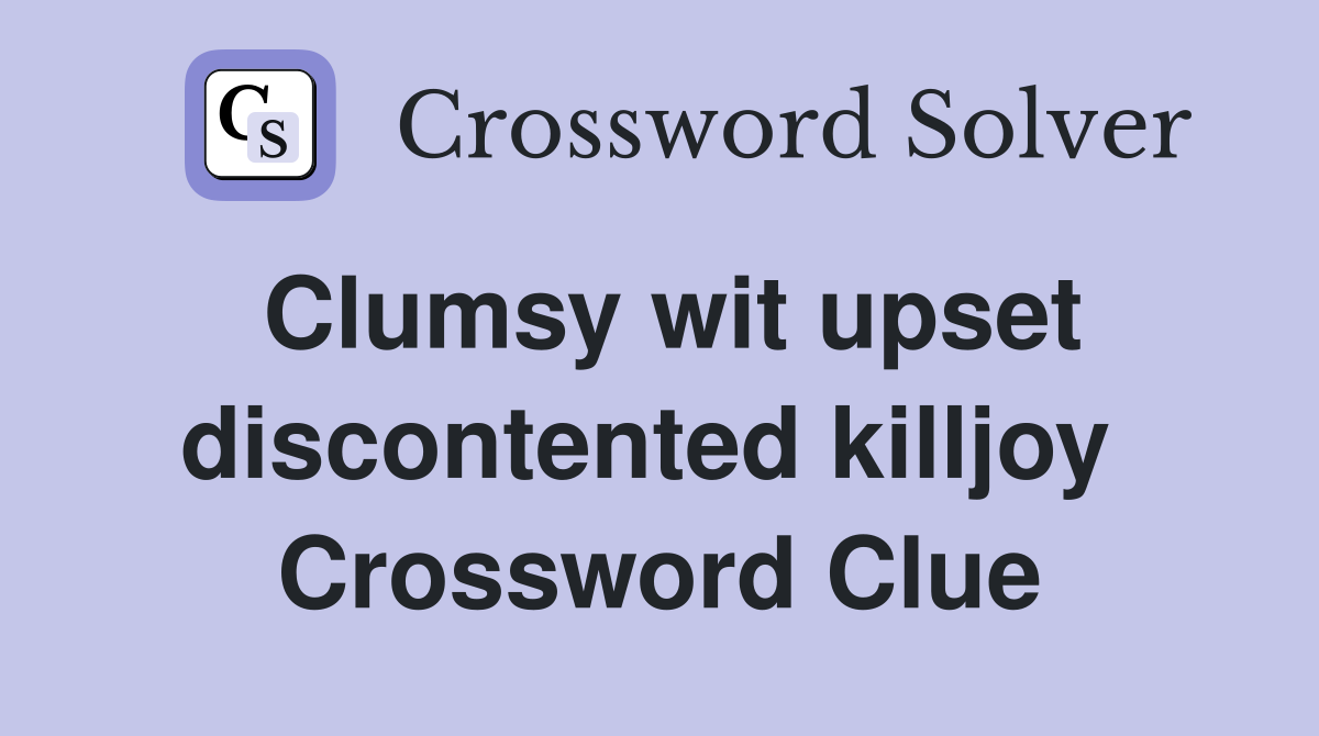 Clumsy wit upset discontented killjoy  Crossword Clue