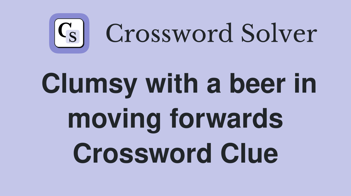 Clumsy with a beer in moving forwards Crossword Clue