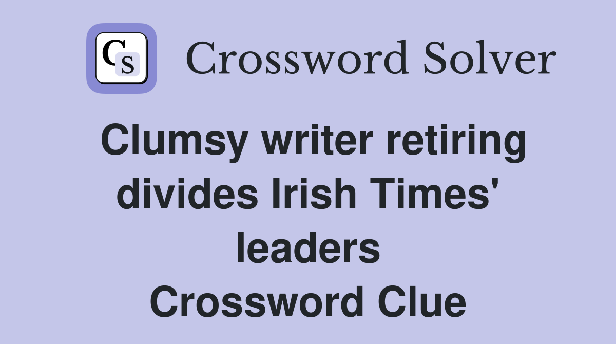Clumsy writer retiring divides Irish Times' leaders Crossword Clue