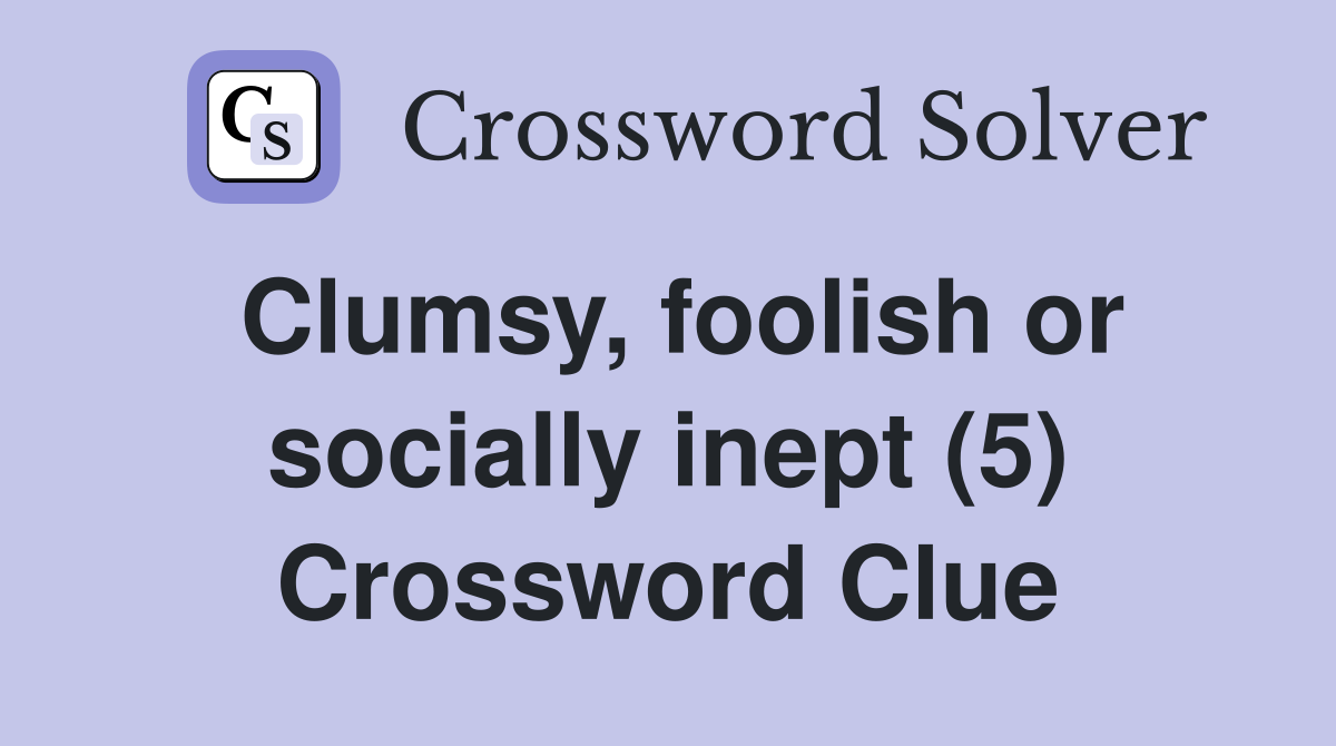 Clumsy, foolish or socially inept (5) Crossword Clue