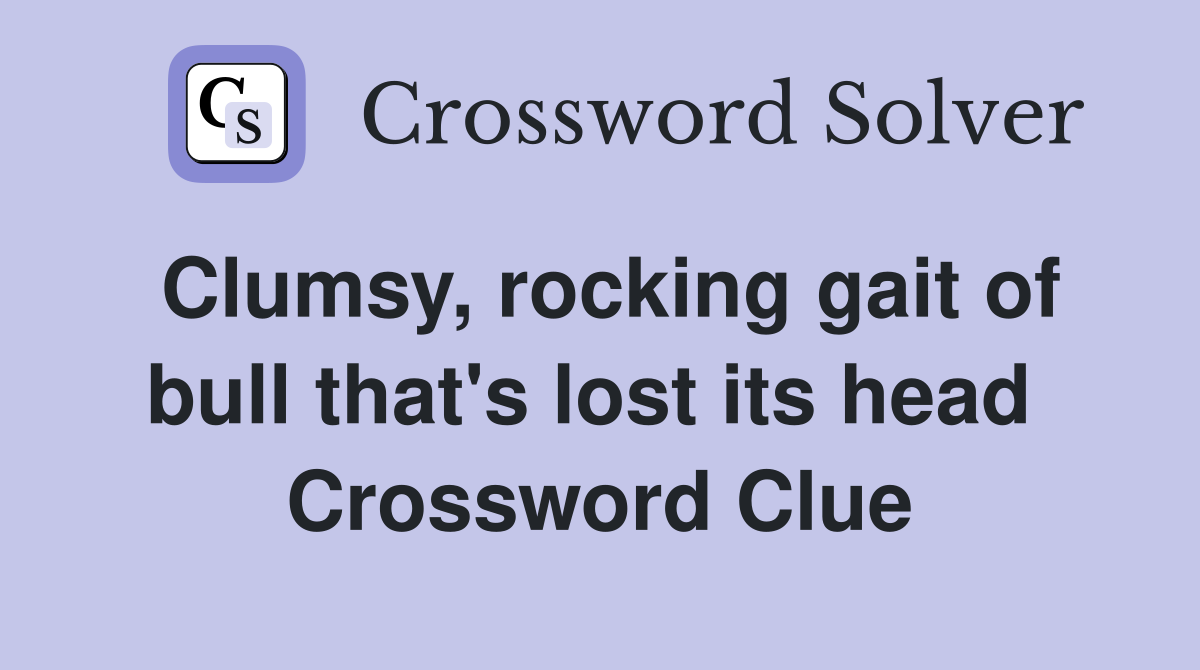 Clumsy, rocking gait of bull that's lost its head  Crossword Clue