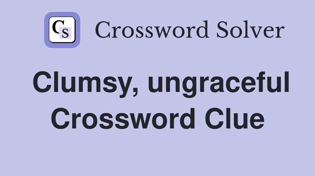 Clumsy, ungraceful Crossword Clue