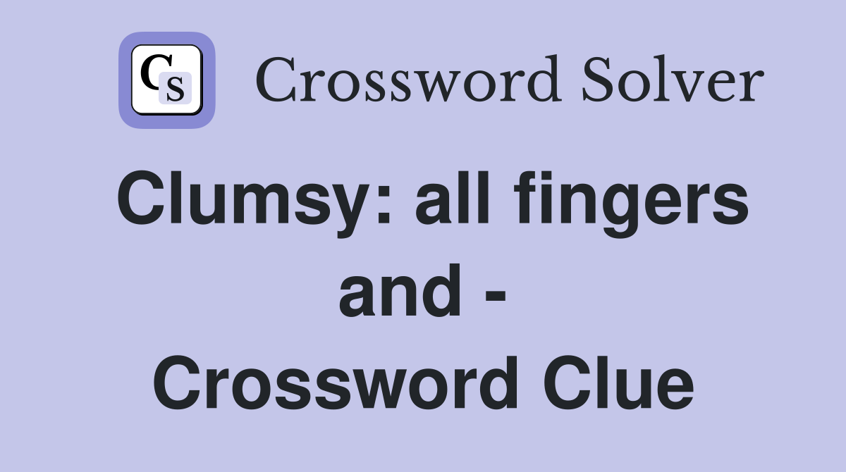 Clumsy: all fingers and - Crossword Clue