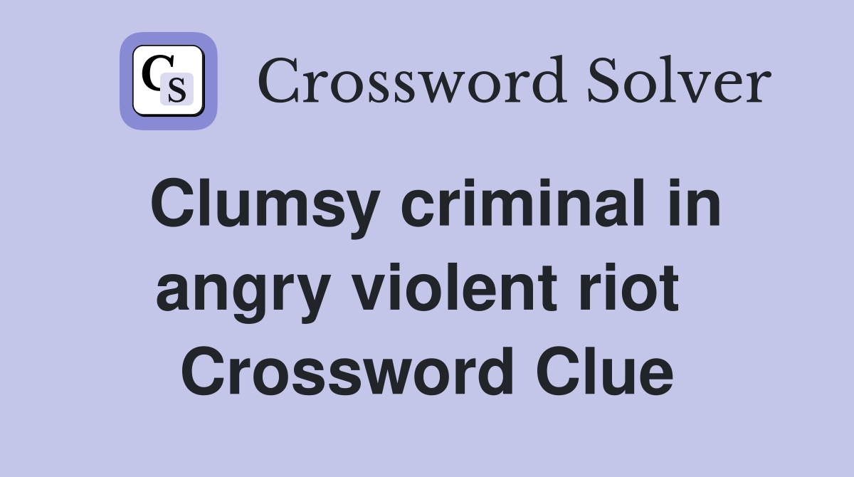 Clumsy criminal in angry violent riot  Crossword Clue