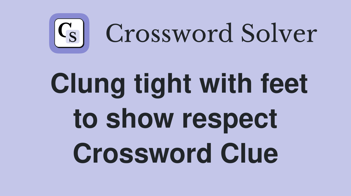 Clung tight with feet to show respect Crossword Clue