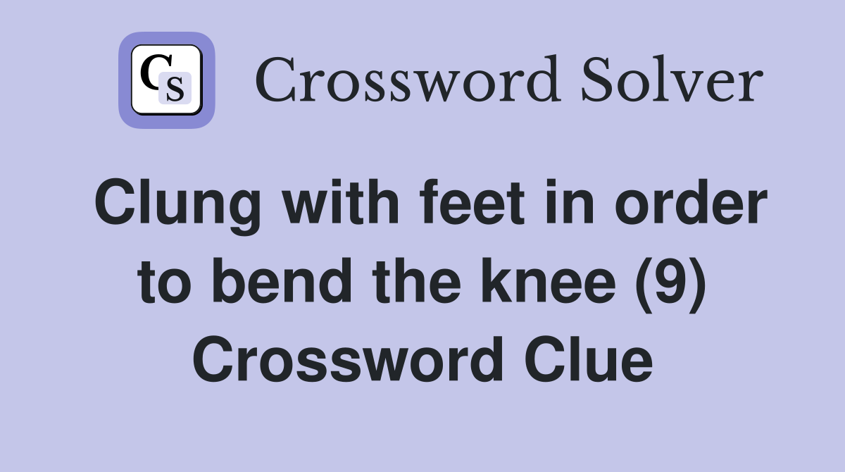Clung with feet in order to bend the knee (9) Crossword Clue