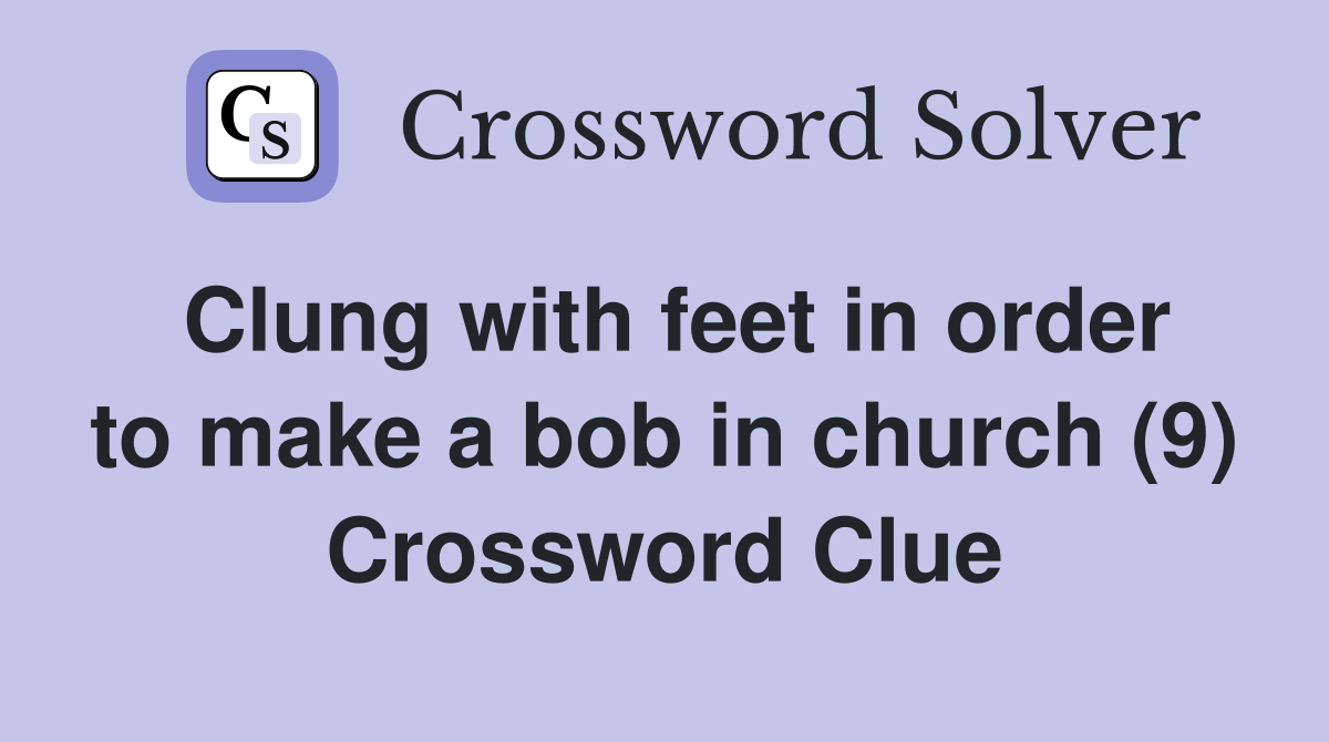 Clung with feet in order to make a bob in church (9) Crossword Clue
