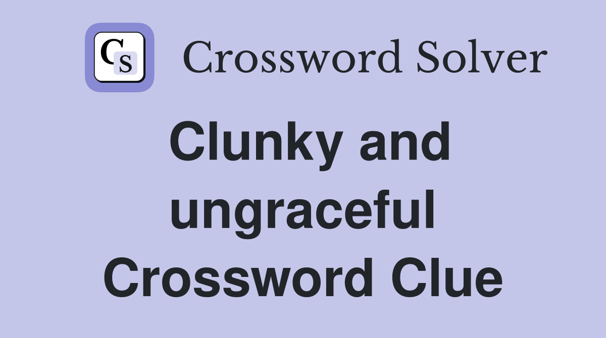 Clunky and ungraceful Crossword Clue