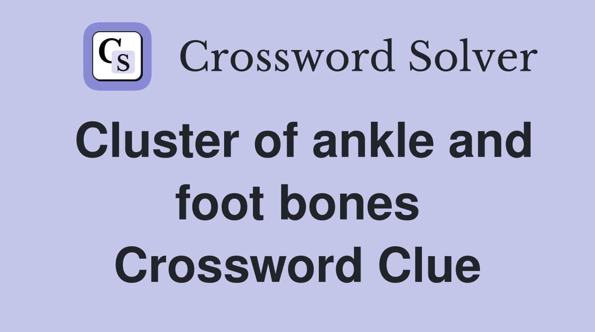 Cluster of ankle and foot bones Crossword Clue