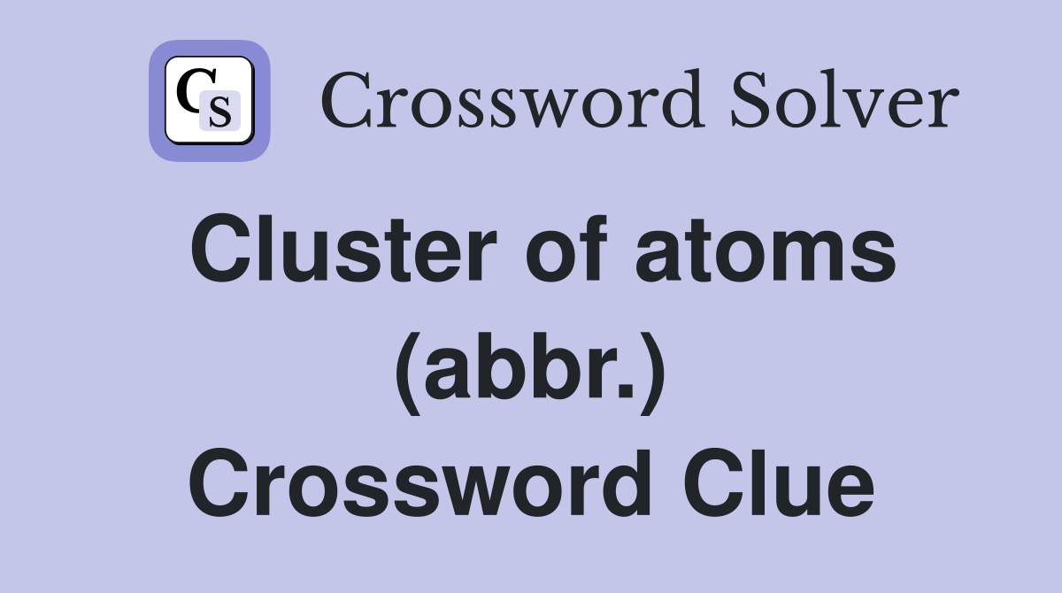 Cluster of atoms (abbr.) Crossword Clue