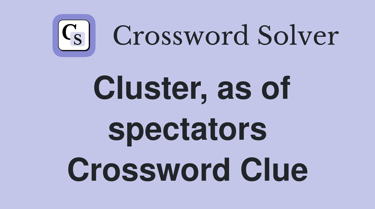Cluster, as of spectators Crossword Clue