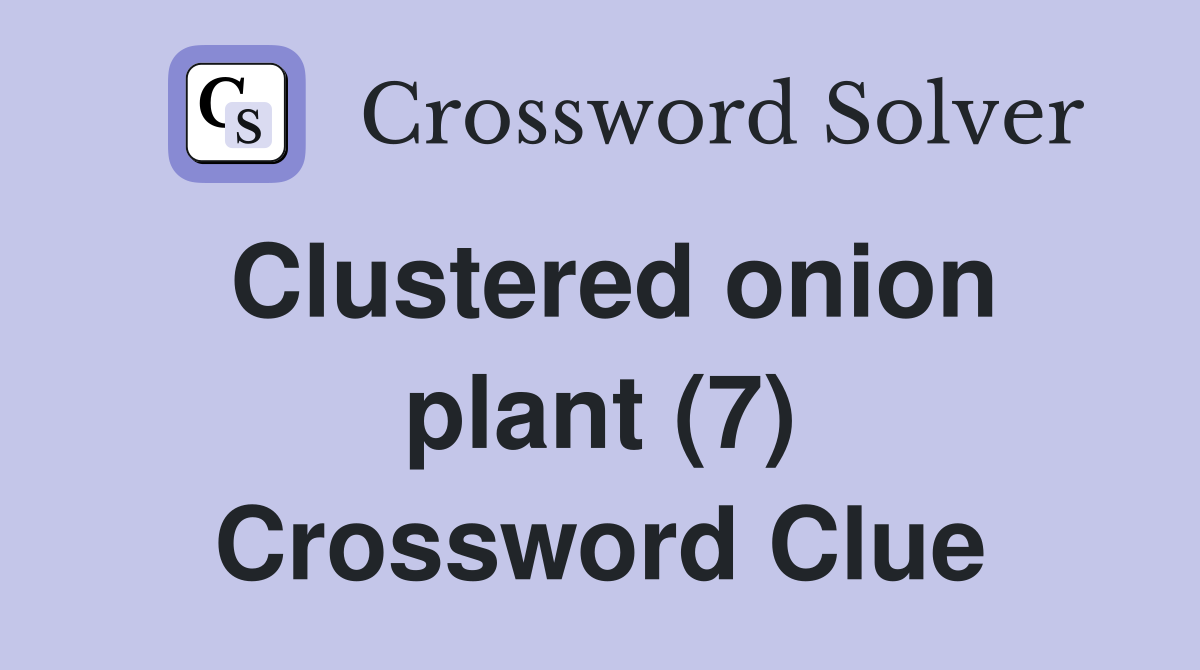 Clustered onion plant (7) Crossword Clue