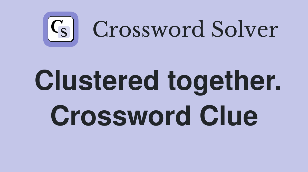 Clustered together. Crossword Clue