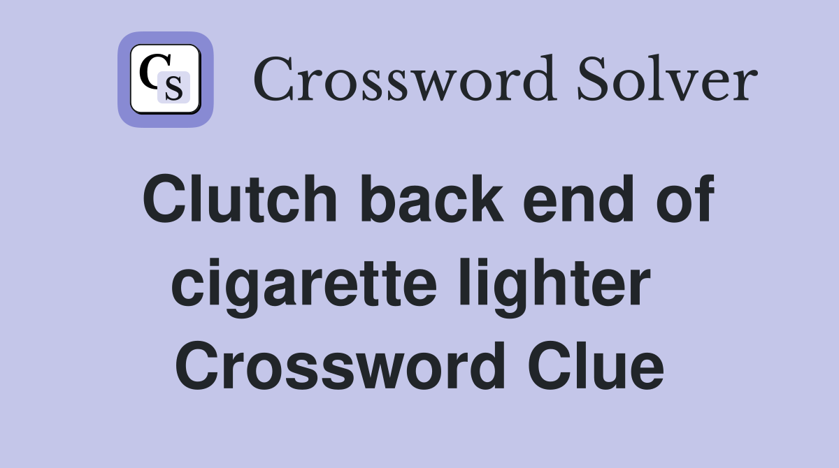 Clutch back end of cigarette lighter  Crossword Clue