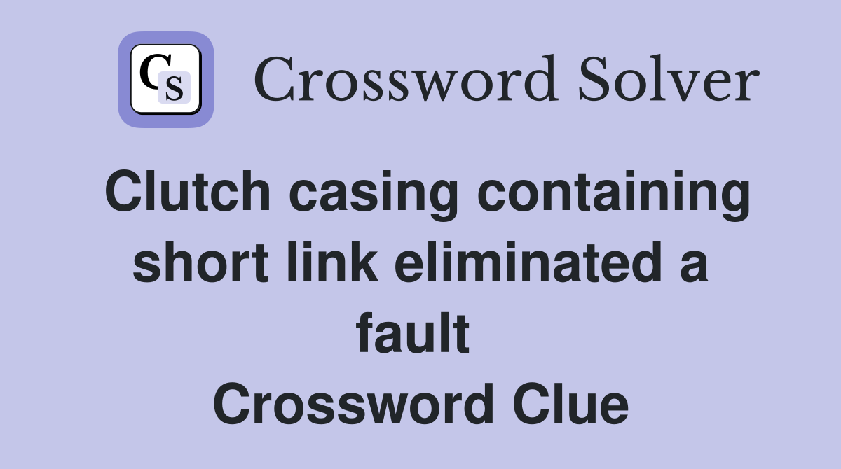 Clutch casing containing short link eliminated a fault  Crossword Clue