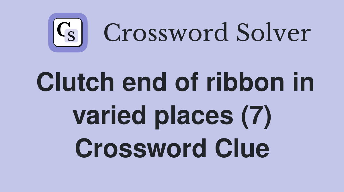 Clutch end of ribbon in varied places (7) Crossword Clue