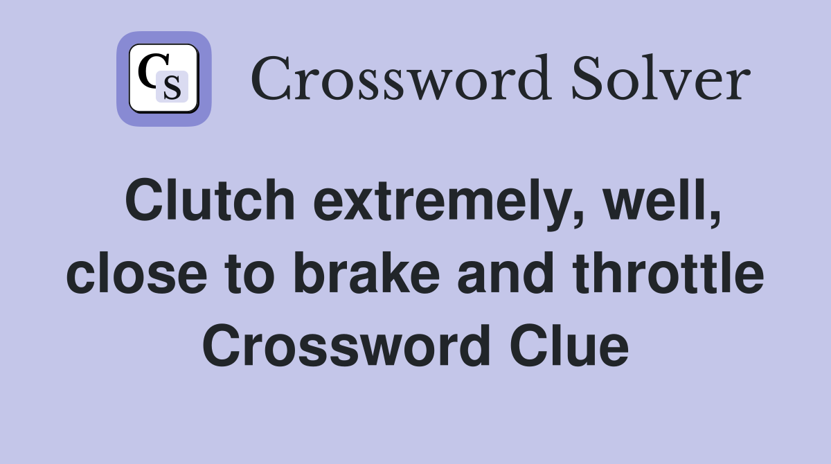 Clutch extremely, well, close to brake and throttle Crossword Clue
