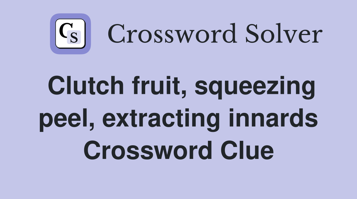 Clutch fruit, squeezing peel, extracting innards Crossword Clue