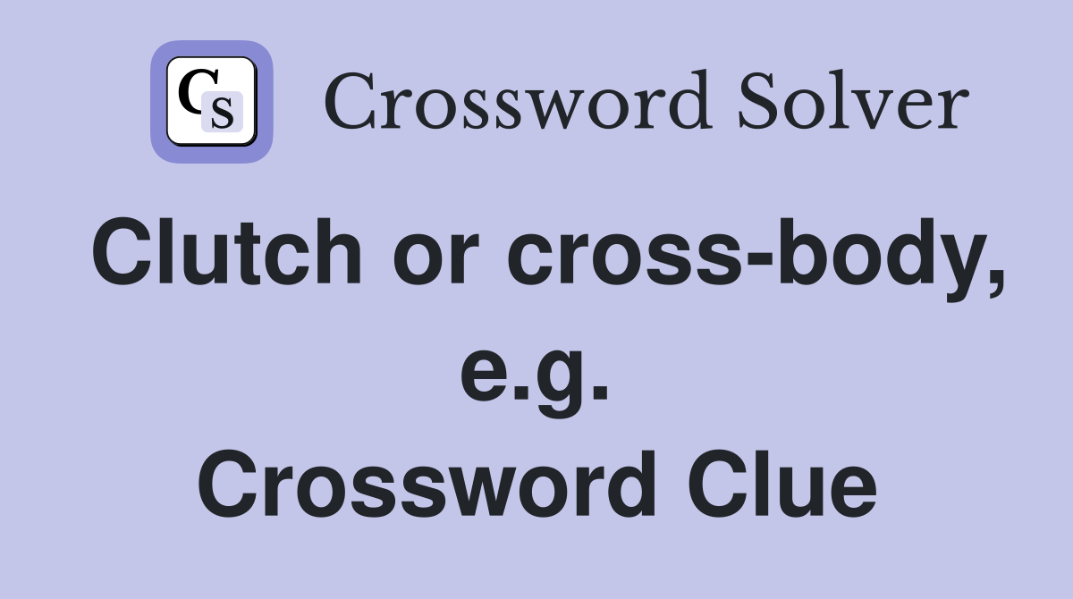Clutch or cross-body, e.g. Crossword Clue