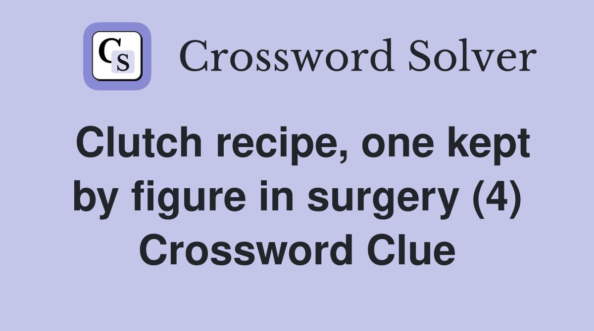 Clutch recipe, one kept by figure in surgery (4) Crossword Clue