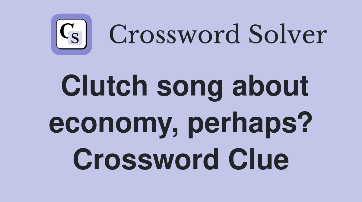 Clutch song about economy, perhaps? Crossword Clue