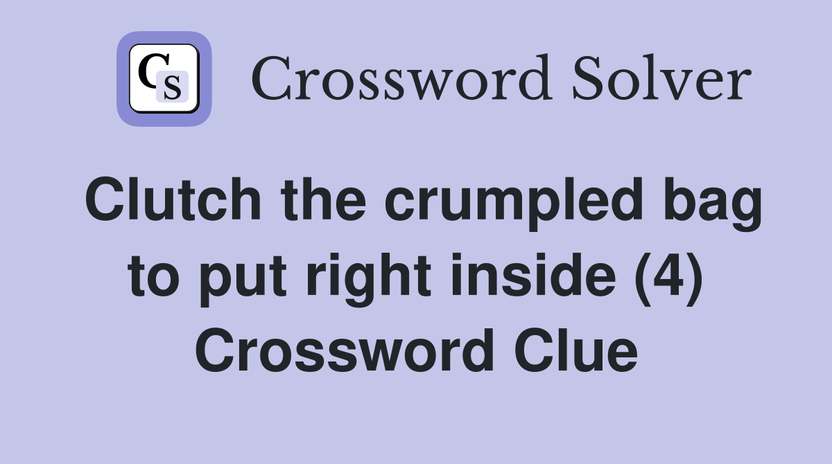 Clutch the crumpled bag to put right inside (4) Crossword Clue