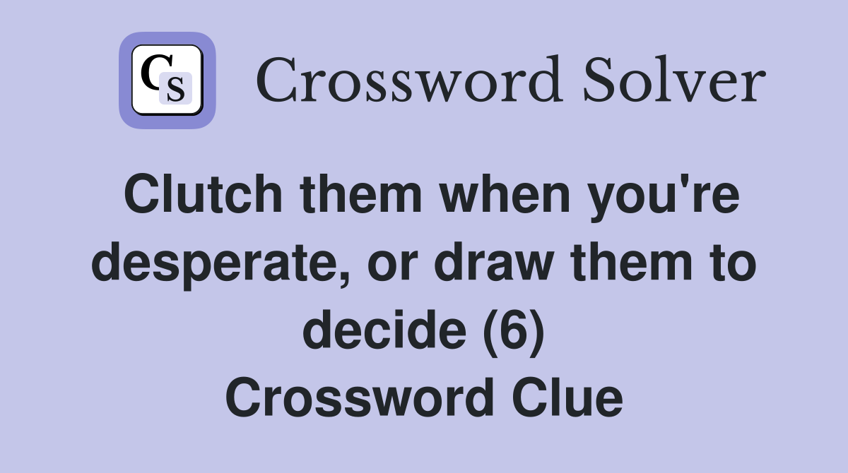 Clutch them when you're desperate, or draw them to decide (6) Crossword Clue