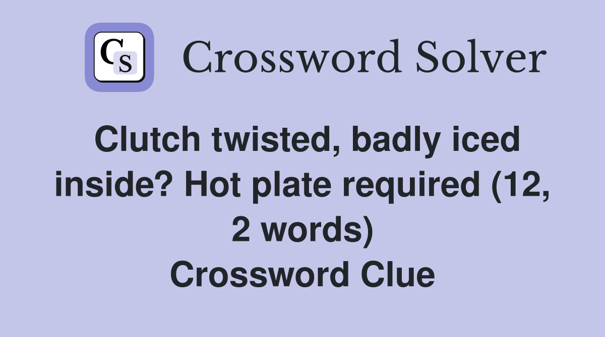 Clutch twisted, badly iced inside? Hot plate required (12, 2 words) Crossword Clue