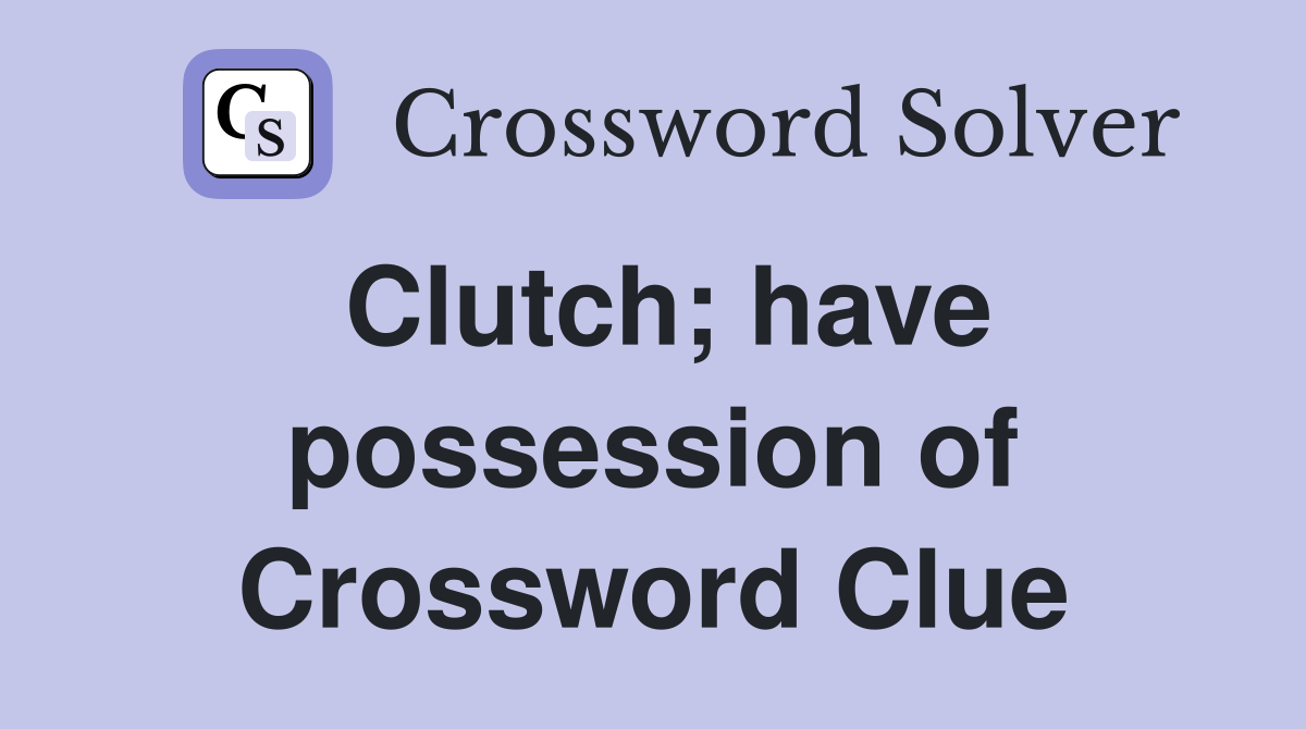 Clutch; have possession of Crossword Clue