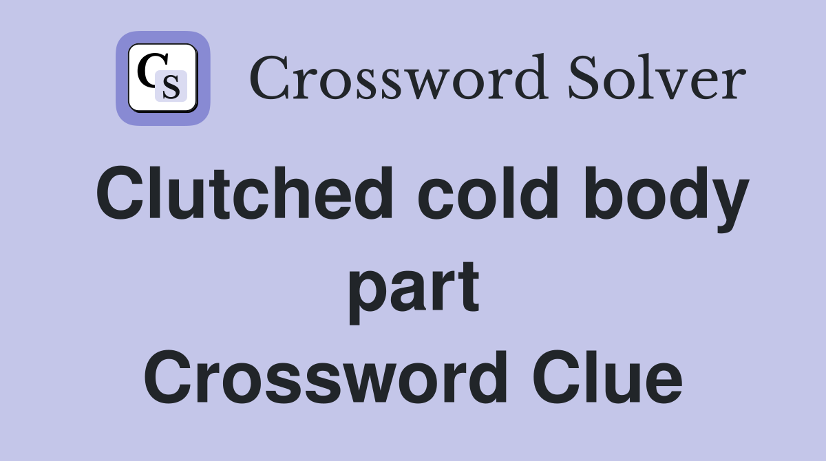 Clutched cold body part Crossword Clue