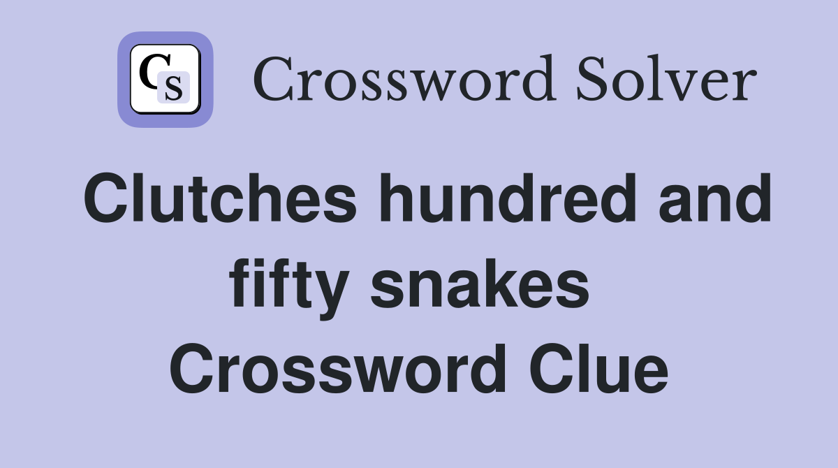 Clutches hundred and fifty snakes  Crossword Clue
