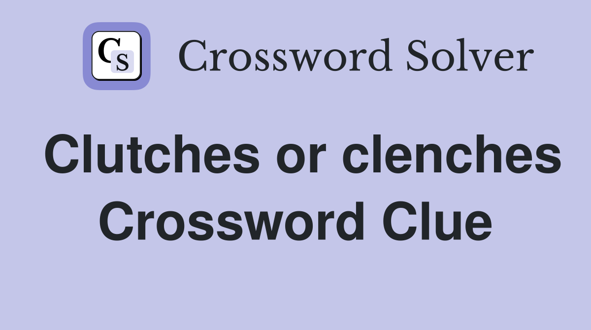 Clutches or clenches Crossword Clue