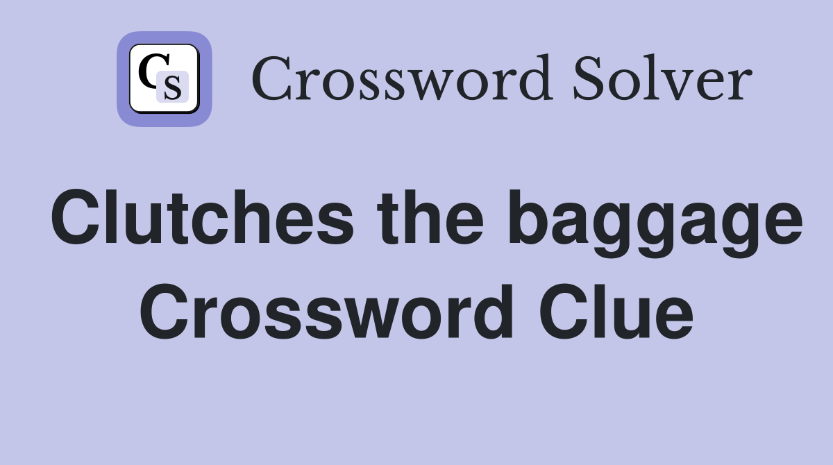 Clutches the baggage Crossword Clue
