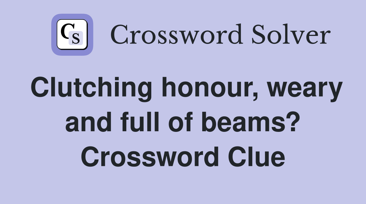 Clutching honour, weary and full of beams? Crossword Clue