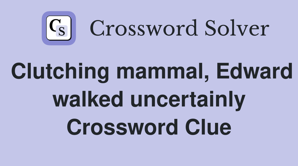 Clutching mammal, Edward walked uncertainly Crossword Clue