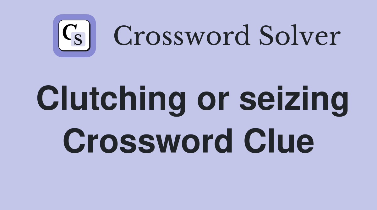 Clutching or seizing Crossword Clue