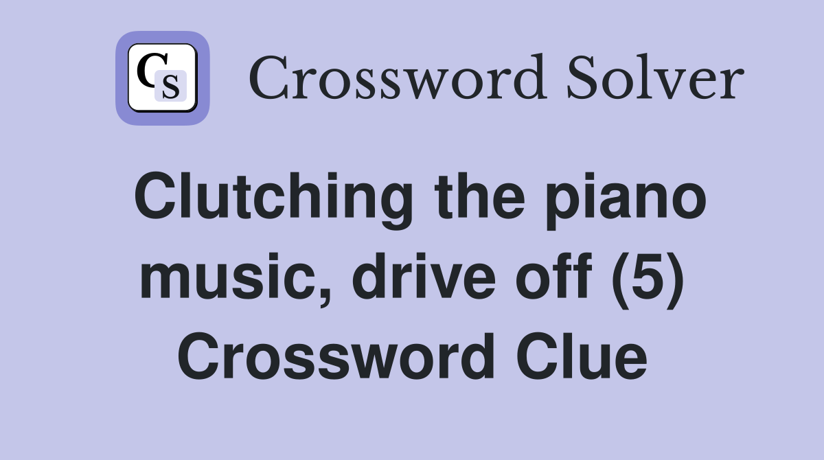 Clutching the piano music, drive off (5) Crossword Clue