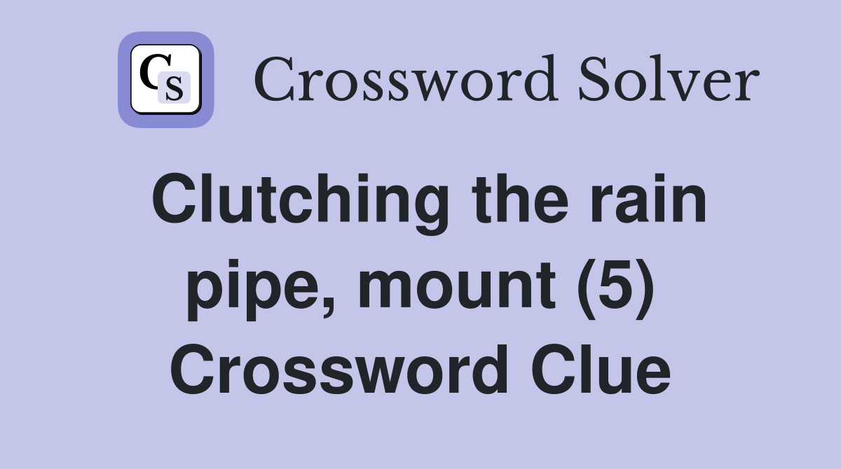 Clutching the rain pipe, mount (5) Crossword Clue