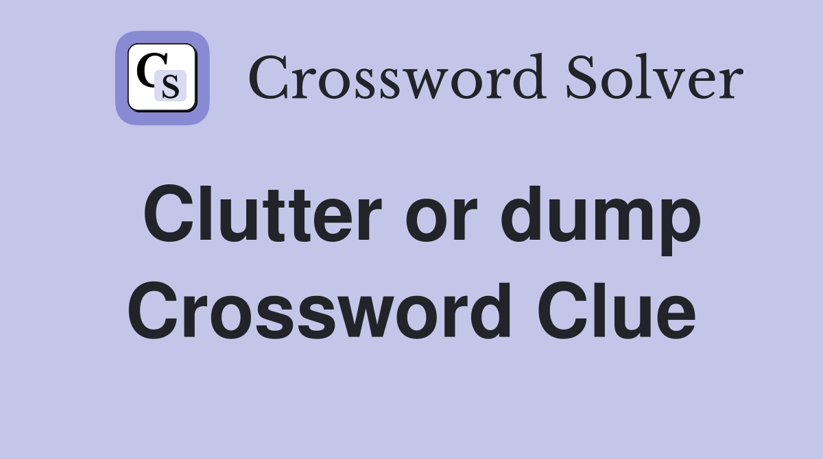 Clutter or dump Crossword Clue