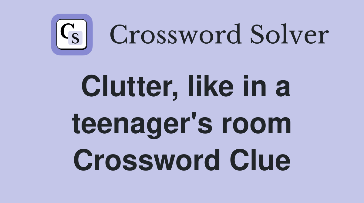 Clutter, like in a teenager's room Crossword Clue