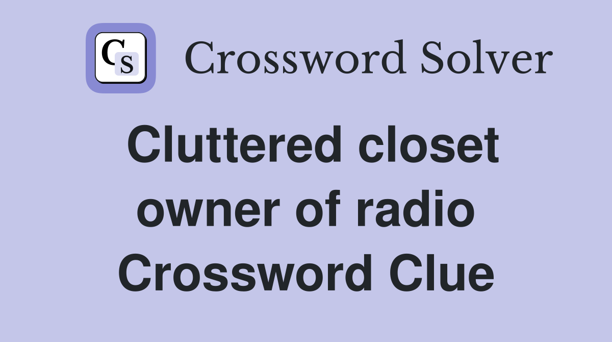 Cluttered closet owner of radio Crossword Clue