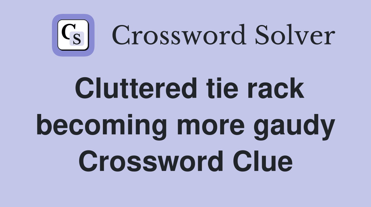 Cluttered tie rack becoming more gaudy Crossword Clue