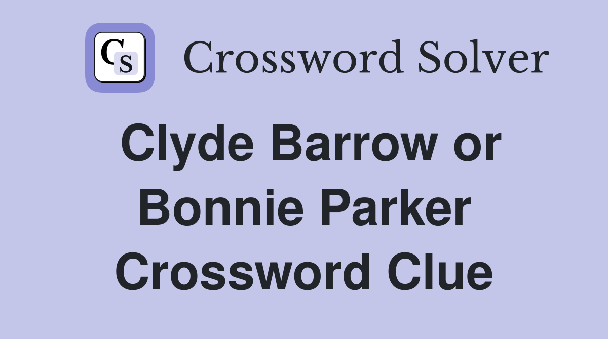 Clyde Barrow or Bonnie Parker Crossword Clue