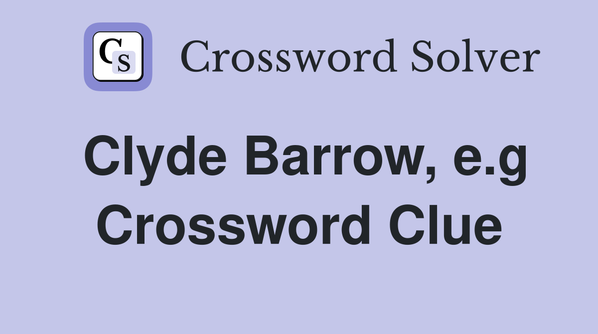 Clyde Barrow, e.g Crossword Clue