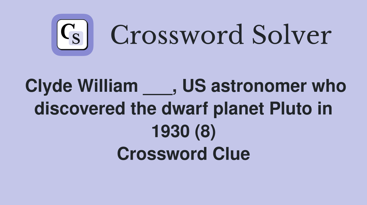 Clyde William ___, US astronomer who discovered the dwarf planet Pluto in 1930 (8) Crossword Clue