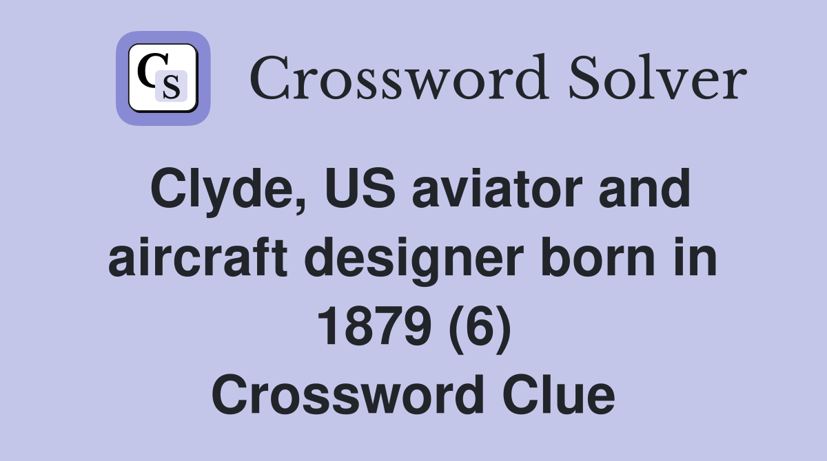 Clyde, US aviator and aircraft designer born in 1879 (6) Crossword Clue