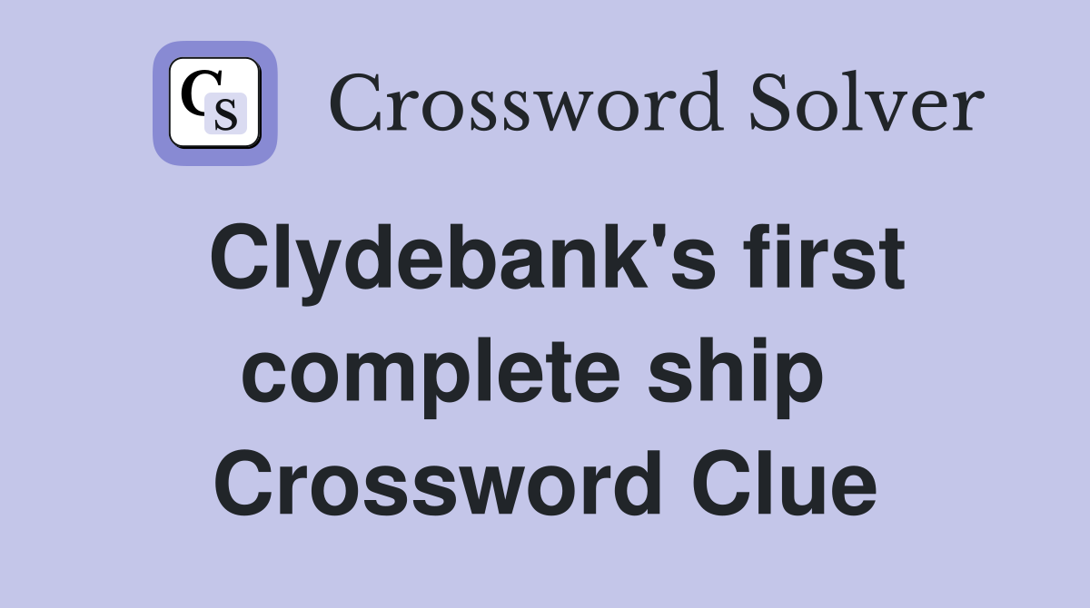 Clydebank's first complete ship  Crossword Clue