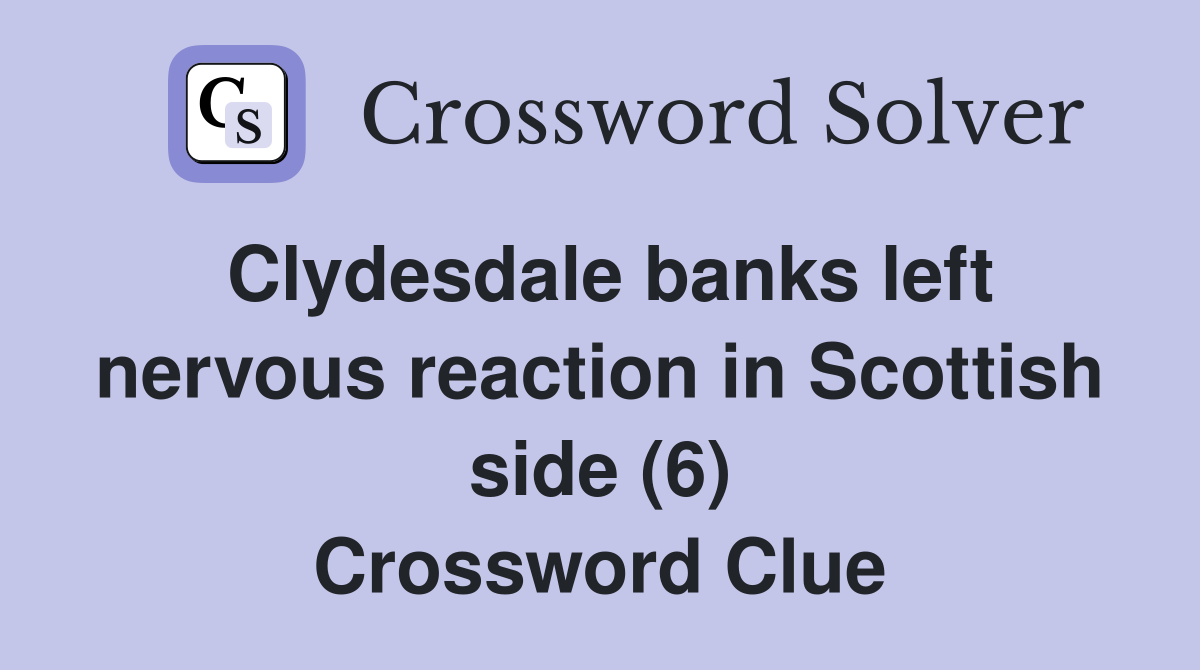 Clydesdale banks left nervous reaction in Scottish side (6) Crossword Clue