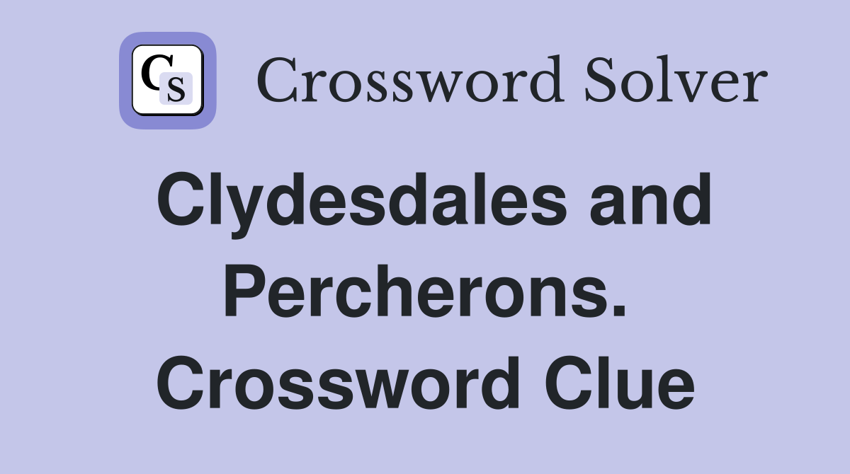 Clydesdales and Percherons. Crossword Clue