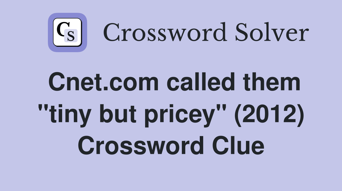Cnet.com called them "tiny but pricey" (2012) Crossword Clue